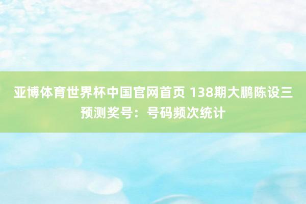 亚博体育世界杯中国官网首页 138期大鹏陈设三预测奖号：号码