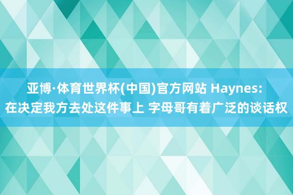 亚博·体育世界杯(中国)官方网站 Haynes: 在决定我方