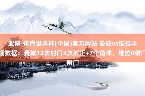 亚博·体育世界杯(中国)官方网站 曼城vs维拉半场数据：曼城